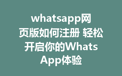 whatsapp网页版如何注册 轻松开启你的WhatsApp体验