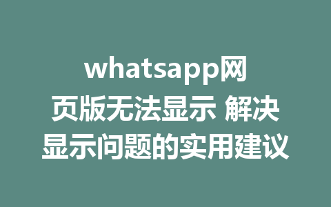 whatsapp网页版无法显示 解决显示问题的实用建议