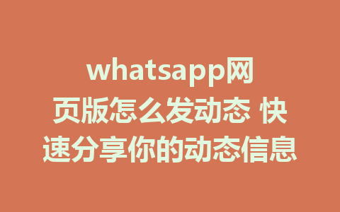 whatsapp网页版怎么发动态 快速分享你的动态信息