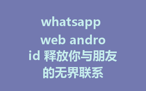 whatsapp web android 释放你与朋友的无界联系