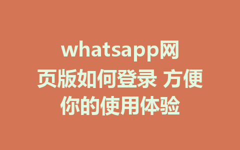 whatsapp网页版如何登录 方便你的使用体验