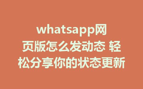 whatsapp网页版怎么发动态 轻松分享你的状态更新