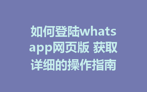 如何登陆whatsapp网页版 获取详细的操作指南