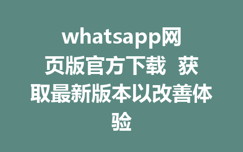 whatsapp网页版官方下载  获取最新版本以改善体验