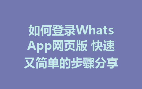 如何登录WhatsApp网页版 快速又简单的步骤分享