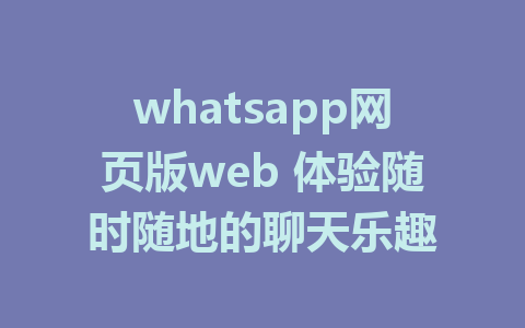 whatsapp网页版web 体验随时随地的聊天乐趣