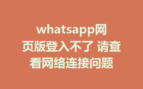 whatsapp网页版登入不了 请查看网络连接问题