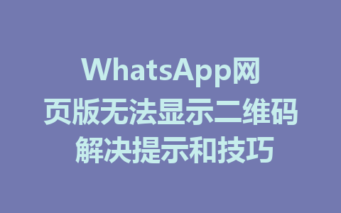 WhatsApp网页版无法显示二维码 解决提示和技巧