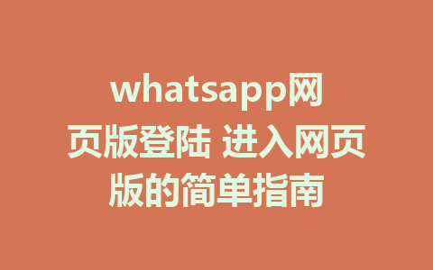 whatsapp网页版登陆 进入网页版的简单指南