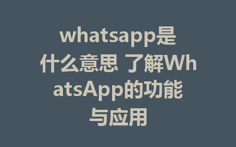 whatsapp是什么意思 了解WhatsApp的功能与应用