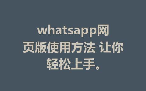 whatsapp网页版使用方法 让你轻松上手。