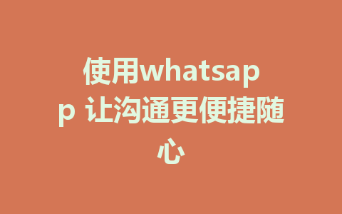 使用whatsapp 让沟通更便捷随心