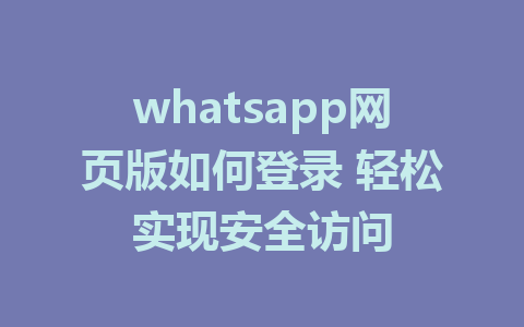 whatsapp网页版如何登录 轻松实现安全访问