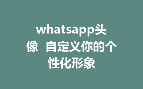 whatsapp头像  自定义你的个性化形象