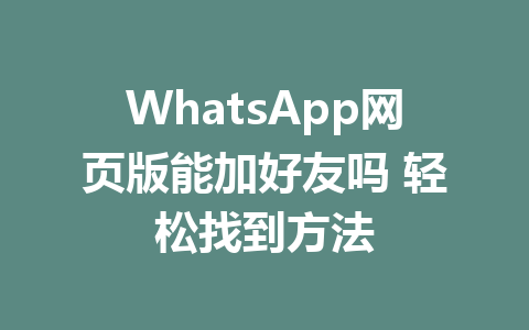 WhatsApp网页版能加好友吗 轻松找到方法