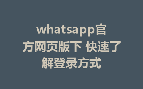 whatsapp官方网页版下 快速了解登录方式