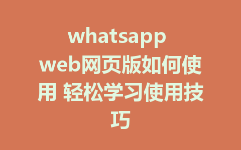 whatsapp web网页版如何使用 轻松学习使用技巧