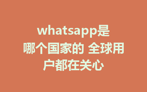 whatsapp是哪个国家的 全球用户都在关心