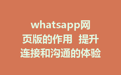 whatsapp网页版的作用  提升连接和沟通的体验