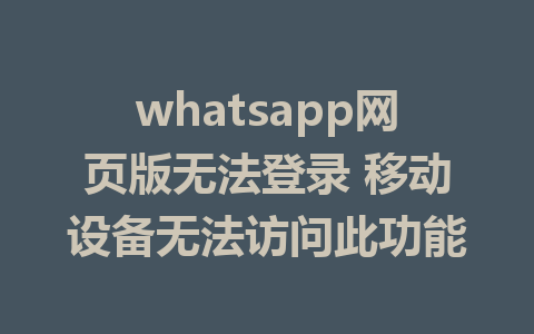 whatsapp网页版无法登录 移动设备无法访问此功能