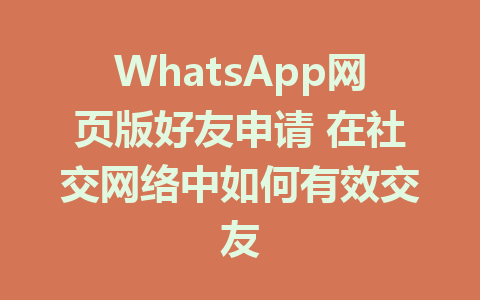 WhatsApp网页版好友申请 在社交网络中如何有效交友