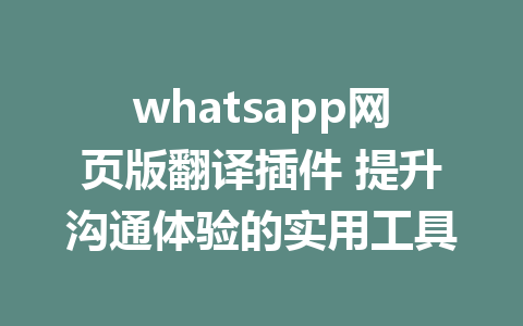 whatsapp网页版翻译插件 提升沟通体验的实用工具