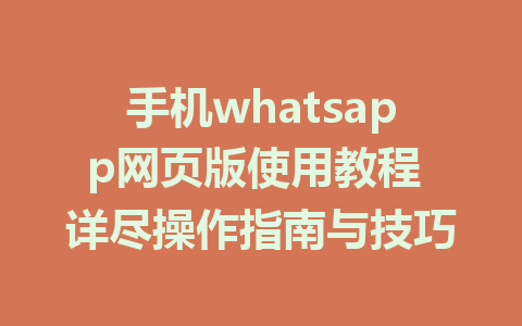 手机whatsapp网页版使用教程 详尽操作指南与技巧