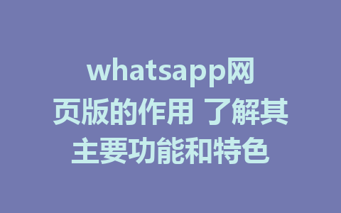 whatsapp网页版的作用 了解其主要功能和特色