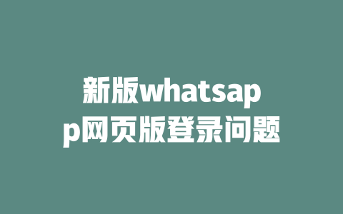 新版whatsapp网页版登录问题