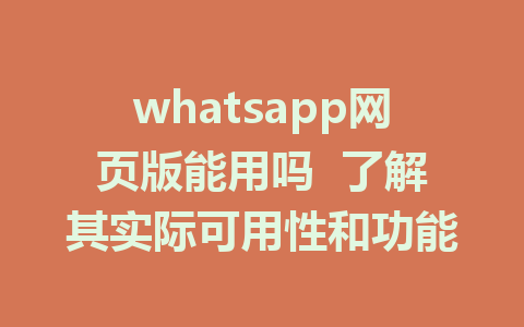 whatsapp网页版能用吗  了解其实际可用性和功能