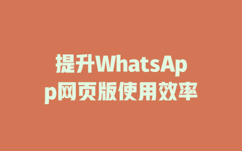 提升WhatsApp网页版使用效率