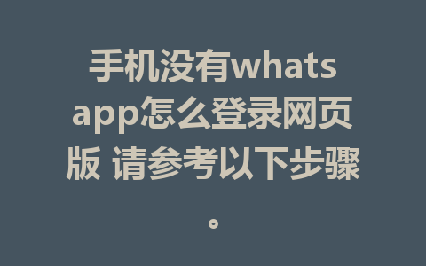 手机没有whatsapp怎么登录网页版 请参考以下步骤。