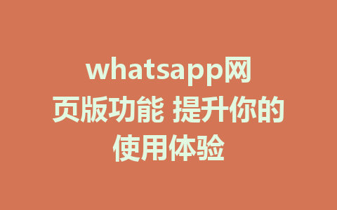 whatsapp网页版功能 提升你的使用体验  