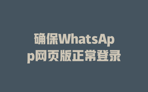 确保WhatsApp网页版正常登录