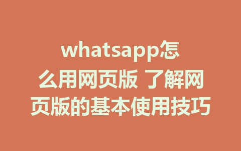 whatsapp怎么用网页版 了解网页版的基本使用技巧