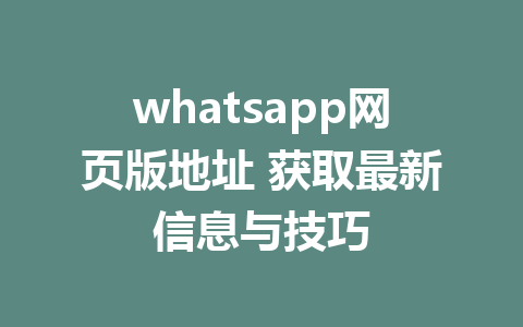 whatsapp网页版地址 获取最新信息与技巧