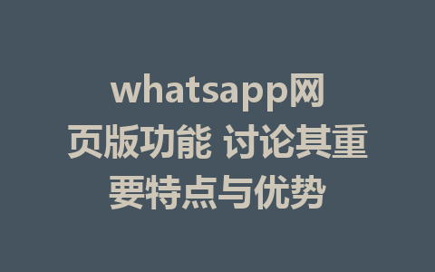 whatsapp网页版功能 讨论其重要特点与优势