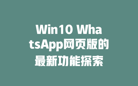 Win10 WhatsApp网页版的最新功能探索