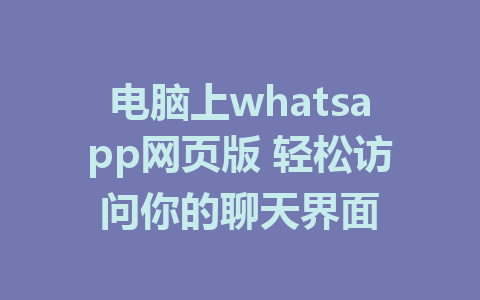 电脑上whatsapp网页版 轻松访问你的聊天界面