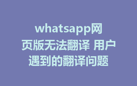 whatsapp网页版无法翻译 用户遇到的翻译问题