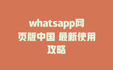 whatsapp网页版中国 最新使用攻略