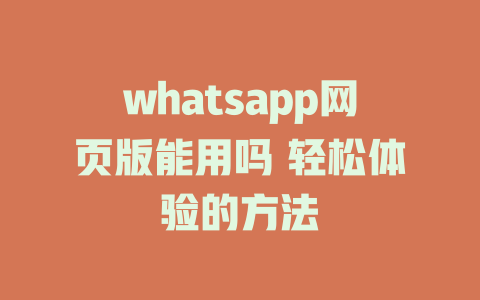 whatsapp网页版能用吗 轻松体验的方法