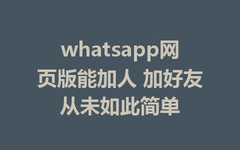 whatsapp网页版能加人 加好友从未如此简单