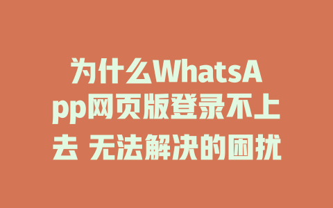 为什么WhatsApp网页版登录不上去 无法解决的困扰