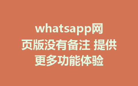 whatsapp网页版没有备注 提供更多功能体验