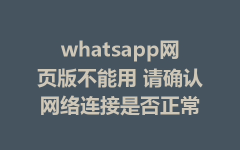 whatsapp网页版不能用 请确认网络连接是否正常