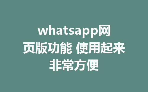 whatsapp网页版功能 使用起来非常方便