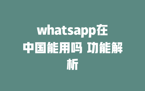 whatsapp在中国能用吗 功能解析