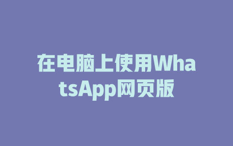 在电脑上使用WhatsApp网页版