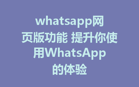 whatsapp网页版功能 提升你使用WhatsApp的体验